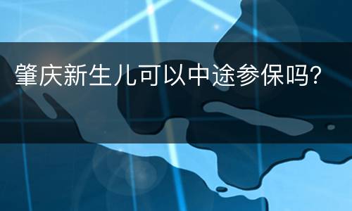 肇庆新生儿可以中途参保吗？