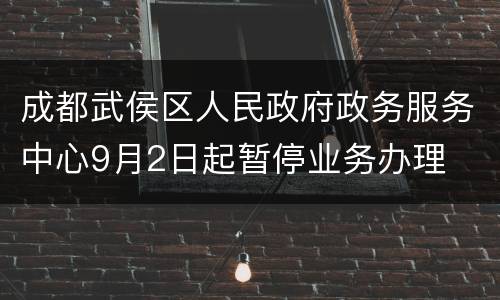 成都武侯区人民政府政务服务中心9月2日起暂停业务办理