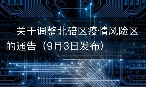 ​关于调整北碚区疫情风险区的通告（9月3日发布）