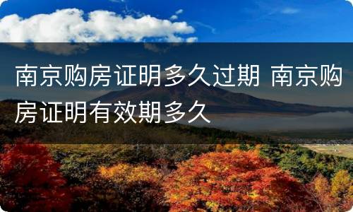 南京购房证明多久过期 南京购房证明有效期多久