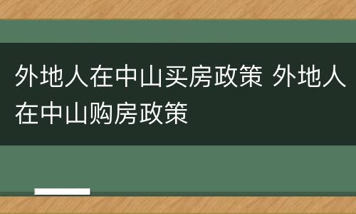 外地人在中山买房政策 外地人在中山购房政策