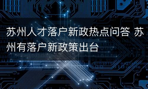 苏州人才落户新政热点问答 苏州有落户新政策出台