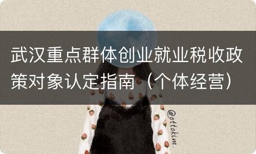 武汉重点群体创业就业税收政策对象认定指南（个体经营）