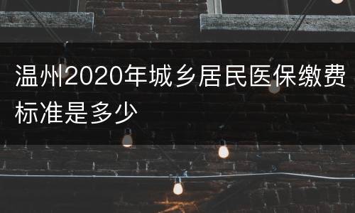 温州2020年城乡居民医保缴费标准是多少