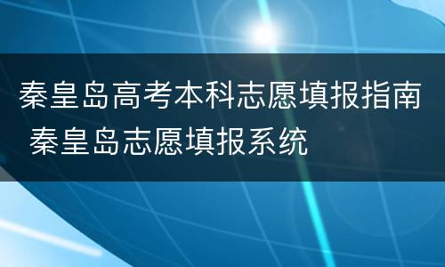 秦皇岛高考本科志愿填报指南 秦皇岛志愿填报系统