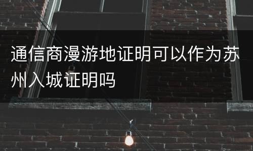 通信商漫游地证明可以作为苏州入城证明吗