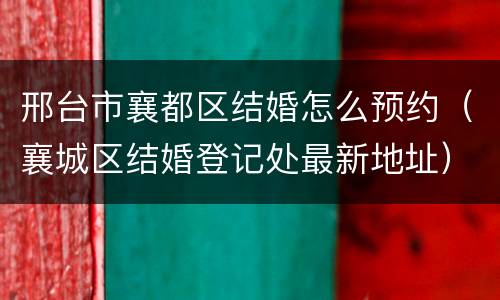 邢台市襄都区结婚怎么预约（襄城区结婚登记处最新地址）