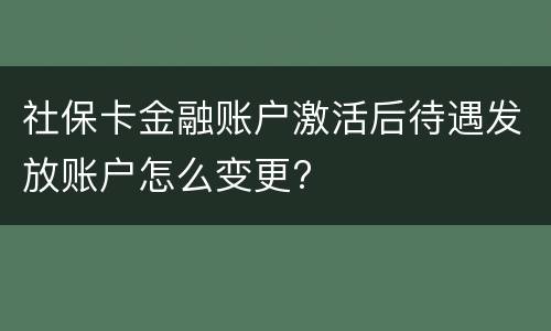 社保卡金融账户激活后待遇发放账户怎么变更?