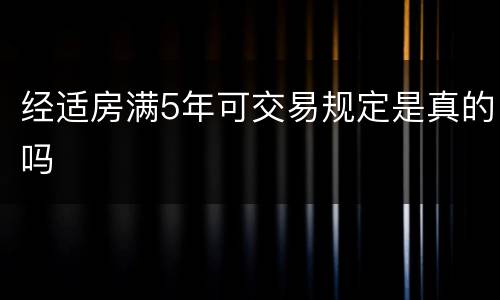经适房满5年可交易规定是真的吗