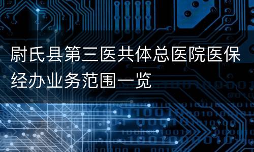 尉氏县第三医共体总医院医保经办业务范围一览