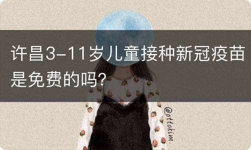 许昌3-11岁儿童接种新冠疫苗是免费的吗？