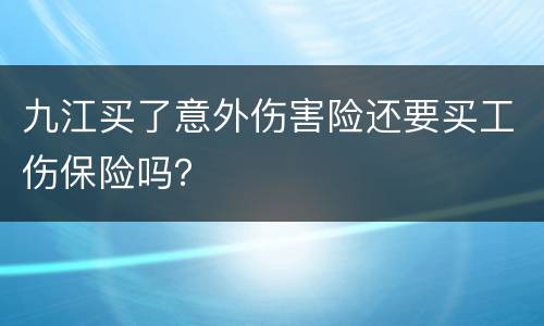 九江买了意外伤害险还要买工伤保险吗？