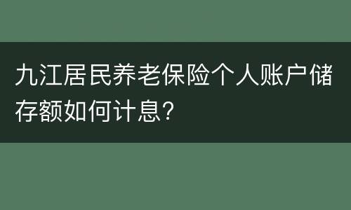 九江居民养老保险个人账户储存额如何计息?