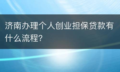 济南办理个人创业担保贷款有什么流程？