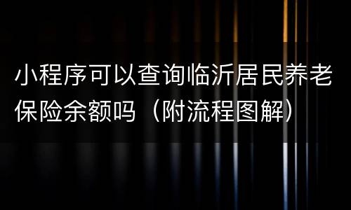 小程序可以查询临沂居民养老保险余额吗（附流程图解）
