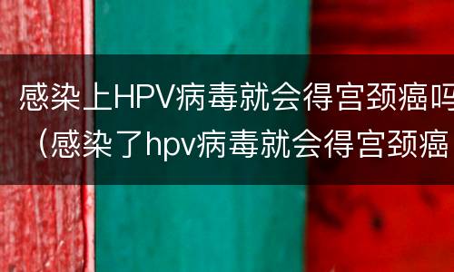 感染上HPV病毒就会得宫颈癌吗（感染了hpv病毒就会得宫颈癌吗）