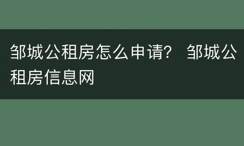邹城公租房怎么申请？ 邹城公租房信息网