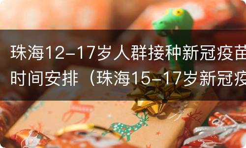 珠海12-17岁人群接种新冠疫苗时间安排（珠海15-17岁新冠疫苗接种）