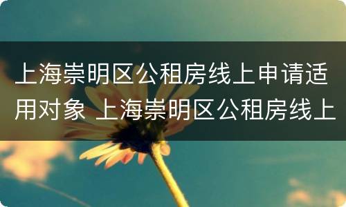 上海崇明区公租房线上申请适用对象 上海崇明区公租房线上申请适用对象是什么