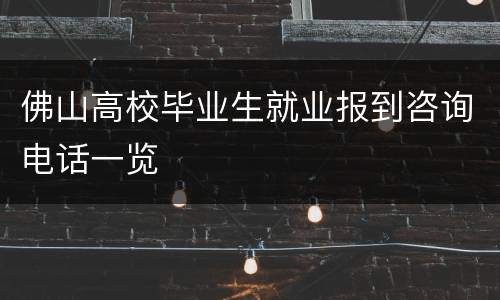 佛山高校毕业生就业报到咨询电话一览