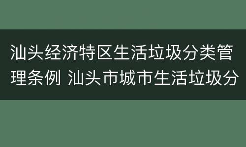 汕头经济特区生活垃圾分类管理条例 汕头市城市生活垃圾分类实施方案