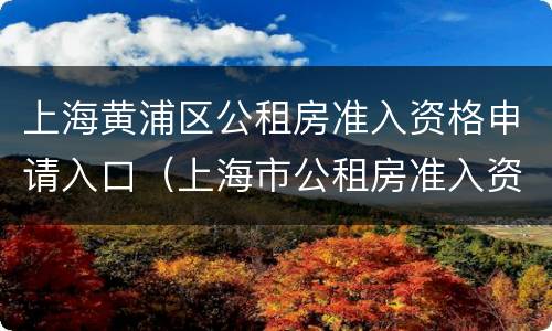 上海黄浦区公租房准入资格申请入口（上海市公租房准入资格申请表）