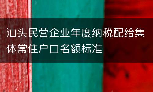 汕头民营企业年度纳税配给集体常住户口名额标准