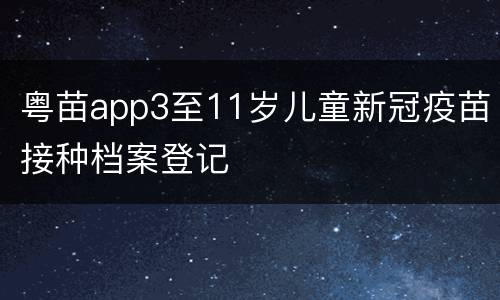 粤苗app3至11岁儿童新冠疫苗接种档案登记