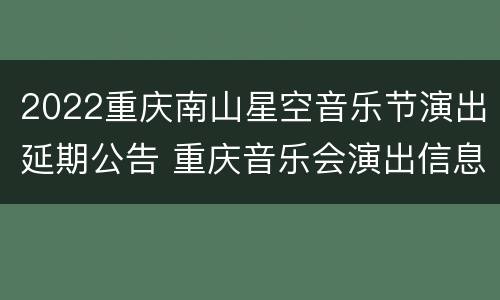 2022重庆南山星空音乐节演出延期公告 重庆音乐会演出信息2020