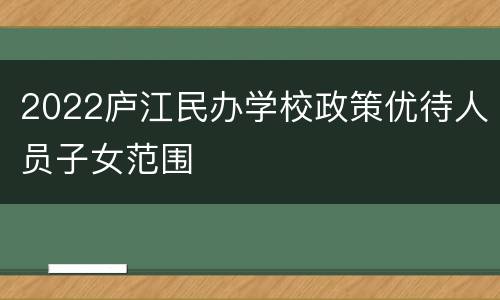 2022庐江民办学校政策优待人员子女范围