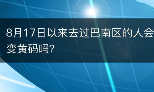 8月17日以来去过巴南区的人会变黄码吗？