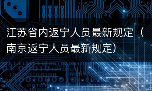 江苏省内返宁人员最新规定（南京返宁人员最新规定）