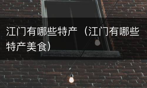 江门有哪些特产（江门有哪些特产美食）
