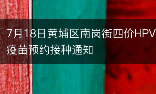 7月18日黄埔区南岗街四价HPV疫苗预约接种通知