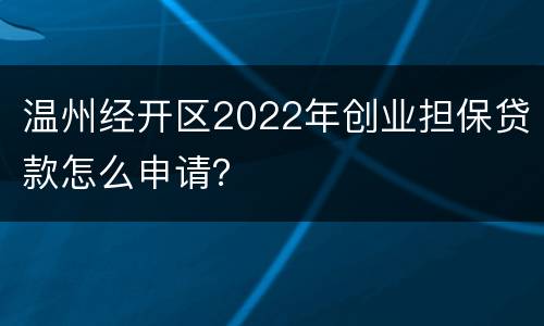 温州经开区2022年创业担保贷款怎么申请？