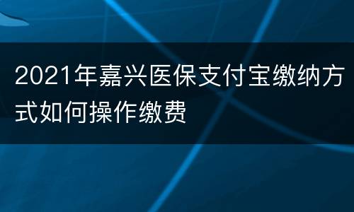 2021年嘉兴医保支付宝缴纳方式如何操作缴费