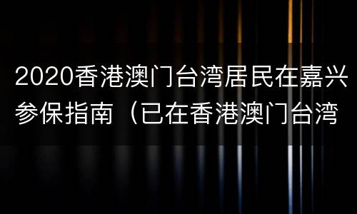 2020香港澳门台湾居民在嘉兴参保指南（已在香港澳门台湾参加当地社会保险）