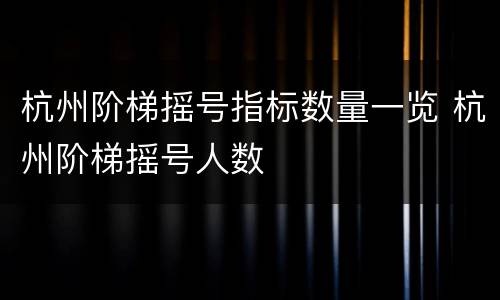 杭州阶梯摇号指标数量一览 杭州阶梯摇号人数