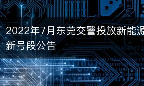 2022年7月东莞交警投放新能源新号段公告