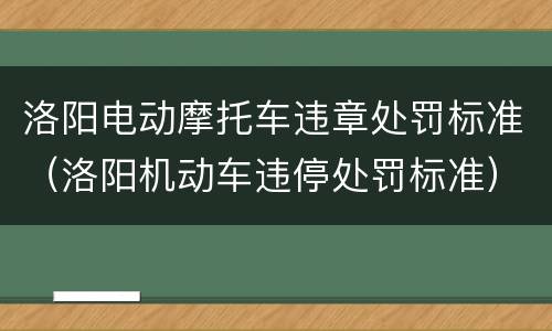 洛阳电动摩托车违章处罚标准（洛阳机动车违停处罚标准）