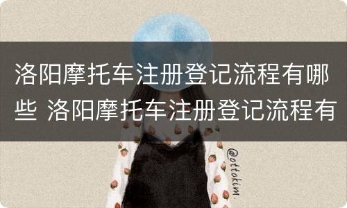 洛阳摩托车注册登记流程有哪些 洛阳摩托车注册登记流程有哪些内容