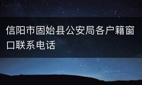 信阳市固始县公安局各户籍窗口联系电话
