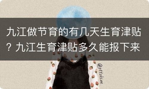 九江做节育的有几天生育津贴? 九江生育津贴多久能报下来