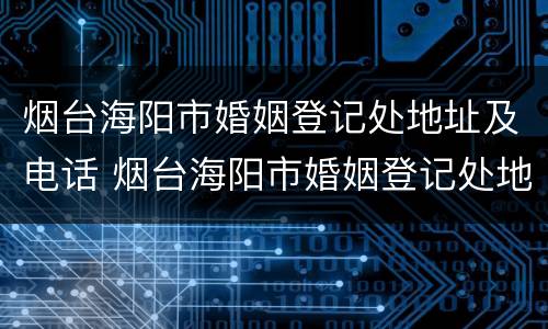 烟台海阳市婚姻登记处地址及电话 烟台海阳市婚姻登记处地址及电话查询