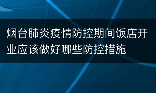 烟台肺炎疫情防控期间饭店开业应该做好哪些防控措施
