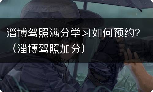 淄博驾照满分学习如何预约？（淄博驾照加分）