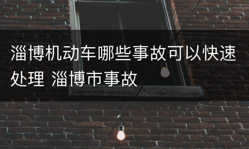 淄博机动车哪些事故可以快速处理 淄博市事故