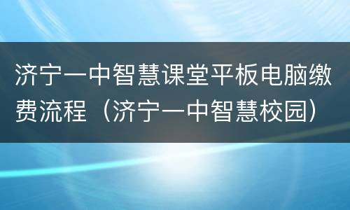 济宁一中智慧课堂平板电脑缴费流程（济宁一中智慧校园）