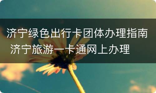 济宁绿色出行卡团体办理指南 济宁旅游一卡通网上办理