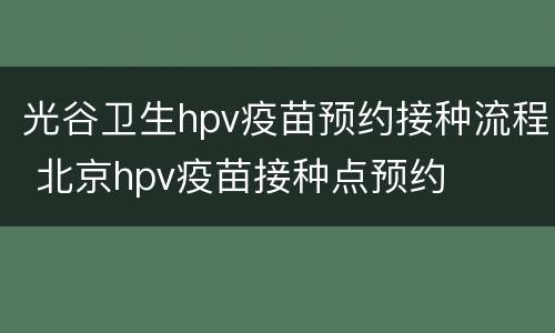 光谷卫生hpv疫苗预约接种流程 北京hpv疫苗接种点预约
